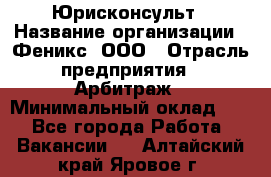 Юрисконсульт › Название организации ­ Феникс, ООО › Отрасль предприятия ­ Арбитраж › Минимальный оклад ­ 1 - Все города Работа » Вакансии   . Алтайский край,Яровое г.